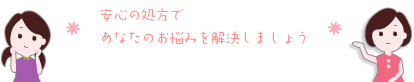 安心の処方でお悩みを解決しましょう